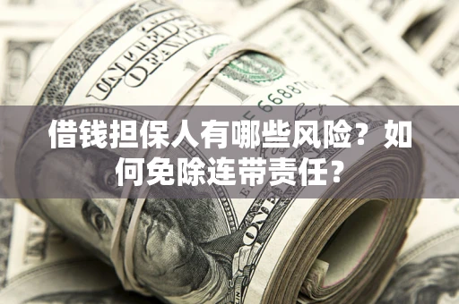 济南借钱担保人有哪些风险？如何免除连带责任？