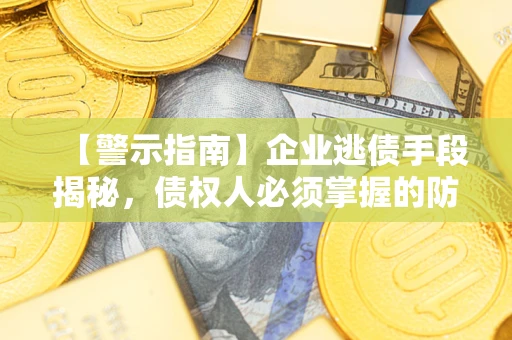 济南【警示指南】企业逃债手段揭秘，债权人必须掌握的防坑宝典