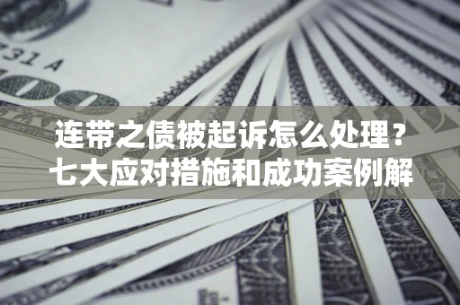 济南连带之债被起诉怎么处理？七大应对措施和成功案例解析