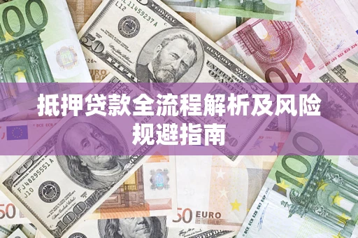 济南抵押贷款全流程解析及风险规避指南