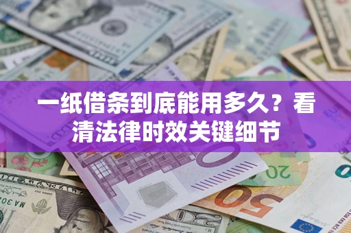 济南一纸借条到底能用多久？看清法律时效关键细节