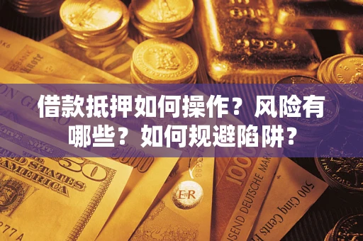济南借款抵押如何操作?风险有哪些?如何规避陷阱? 济南借款抵押如何操作?风险有哪些?如何规避陷阱?