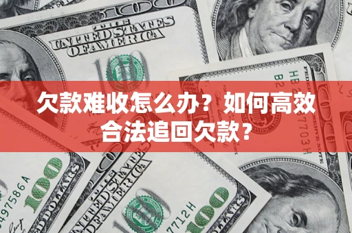 济南欠款难收怎么办？如何高效合法追回欠款？