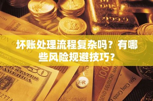 济南坏账处理流程复杂吗？有哪些风险规避技巧？