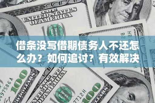 济南借条没写借期债务人不还怎么办？如何追讨？有效解决方案！
