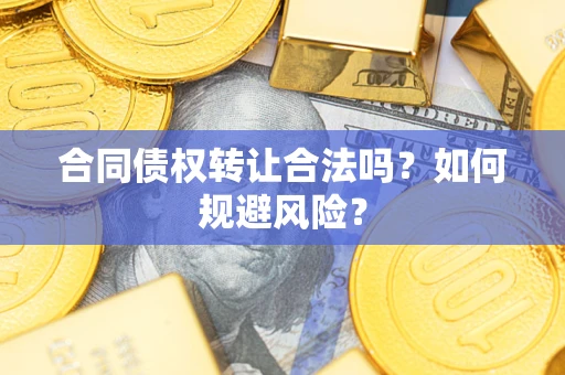 济南合同债权转让合法吗？如何规避风险？