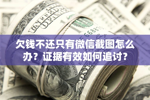 济南欠钱不还只有微信截图怎么办？证据有效如何追讨？
