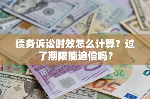 济南债务诉讼时效怎么计算？过了期限能追偿吗？