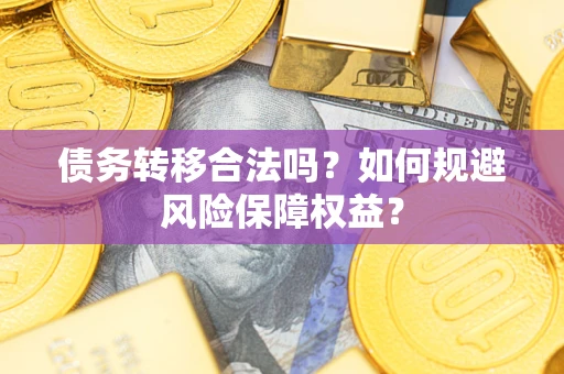 济南债务转移合法吗？如何规避风险保障权益？