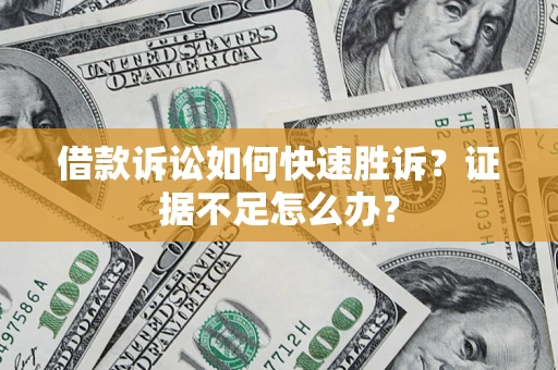 济南借款诉讼如何快速胜诉？证据不足怎么办？