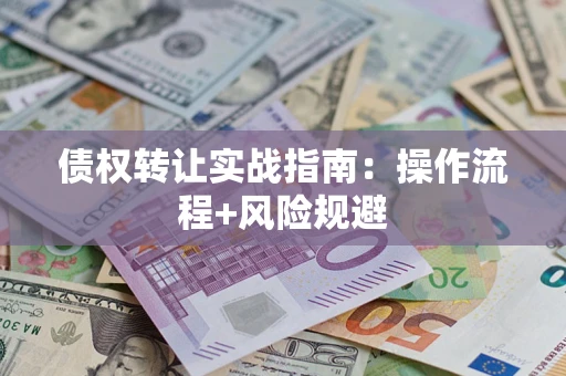 济南债权转让实战指南：操作流程+风险规避