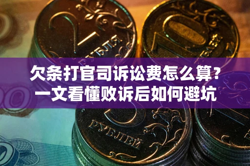 济南欠条打官司诉讼费怎么算？一文看懂败诉后如何避坑