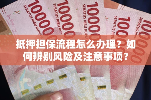 济南抵押担保流程怎么办理？如何辨别风险及注意事项？
