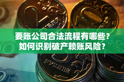 济南要账公司合法流程有哪些？如何识别破产赖账风险？