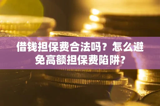 济南借钱担保费合法吗？怎么避免高额担保费陷阱？