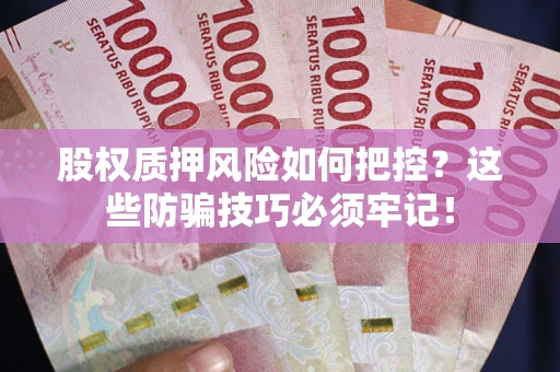 济南股权质押风险如何把控？这些防骗技巧必须牢记！