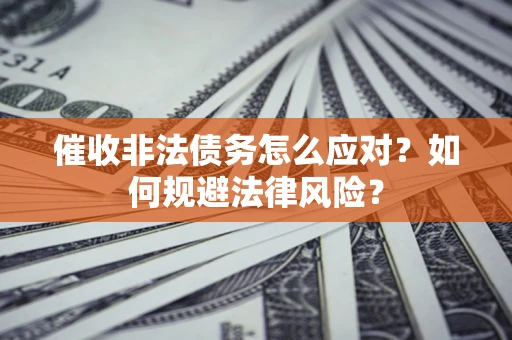 济南催收非法债务怎么应对？如何规避法律风险？