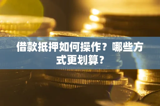 济南借款抵押如何操作？哪些方式更划算？