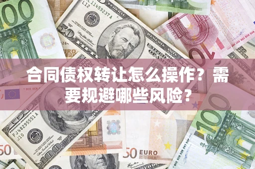 济南合同债权转让怎么操作？需要规避哪些风险？