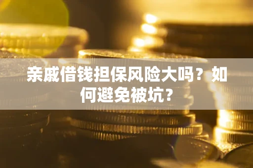 济南亲戚借钱担保风险大吗？如何避免被坑？