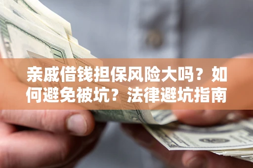 济南亲戚借钱担保风险大吗？如何避免被坑？法律避坑指南