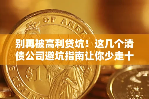 济南别再被高利贷坑！这几个清债公司避坑指南让你少走十年弯路