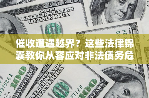济南催收遭遇越界？这些法律锦囊教你从容应对非法债务危机