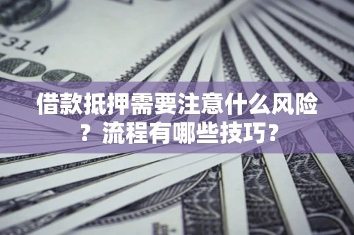 济南借款抵押需要注意什么风险？流程有哪些技巧？