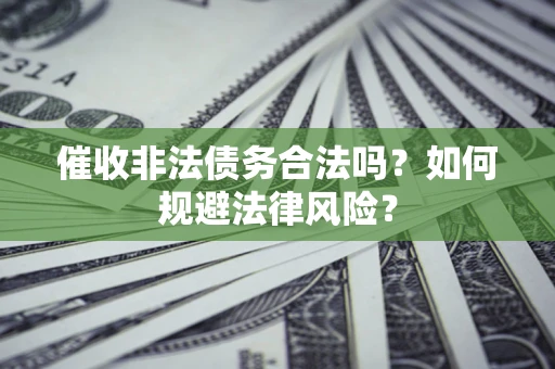 济南催收非法债务合法吗？如何规避法律风险？