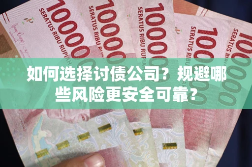 济南如何选择讨债公司？规避哪些风险更安全可靠？