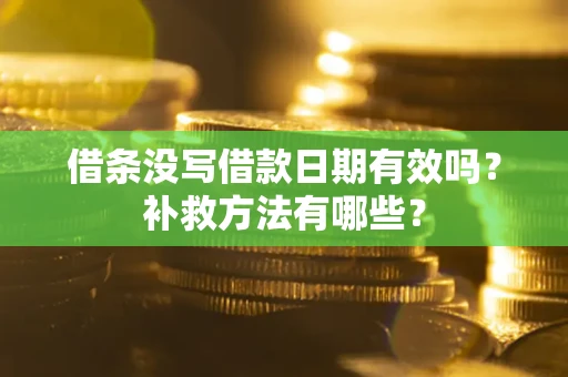 济南借条没写借款日期有效吗?补救方法有哪些? 济南借条没写借款日期有效吗?补救方法有哪些?