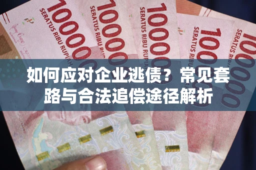 济南如何应对企业逃债？常见套路与合法追偿途径解析