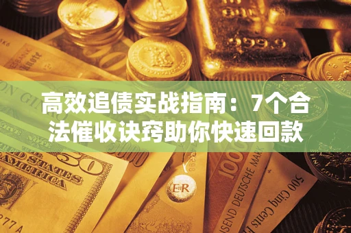 济南高效追债实战指南：7个合法催收诀窍助你快速回款