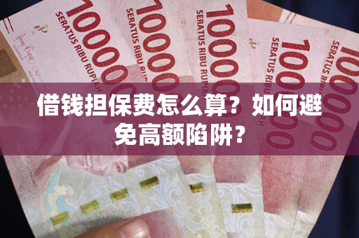 济南借钱担保费怎么算？如何避免高额陷阱？