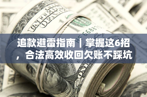 济南追款避雷指南｜掌握这6招，合法高效收回欠账不踩坑