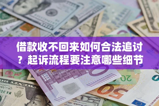 济南借款收不回来如何合法追讨？起诉流程要注意哪些细节？
