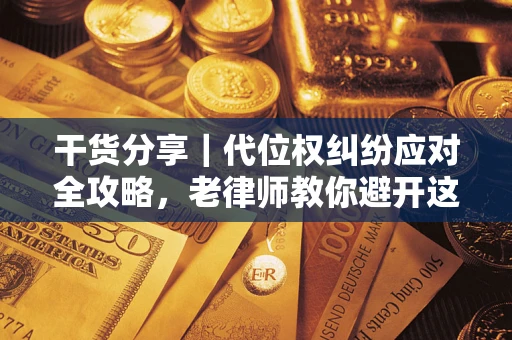 济南干货分享｜代位权纠纷应对全攻略，老律师教你避开这5大雷区