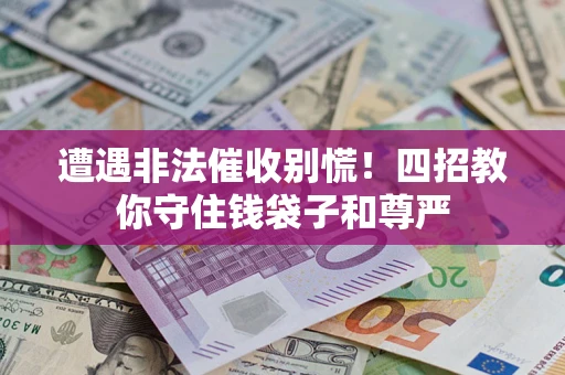 济南遭遇非法催收别慌！四招教你守住钱袋子和尊严