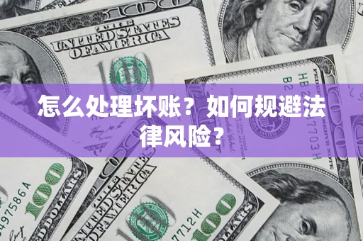 济南怎么处理坏账？如何规避法律风险？