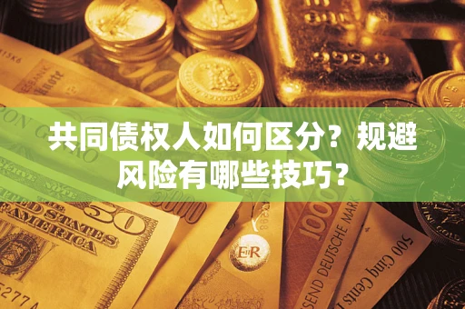 济南共同债权人如何区分？规避风险有哪些技巧？