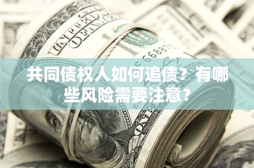 济南共同债权人如何追债？有哪些风险需要注意？