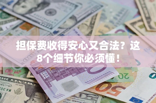 济南担保费收得安心又合法？这8个细节你必须懂！