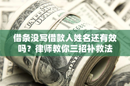 济南借条没写借款人姓名还有效吗？律师教你三招补救法
