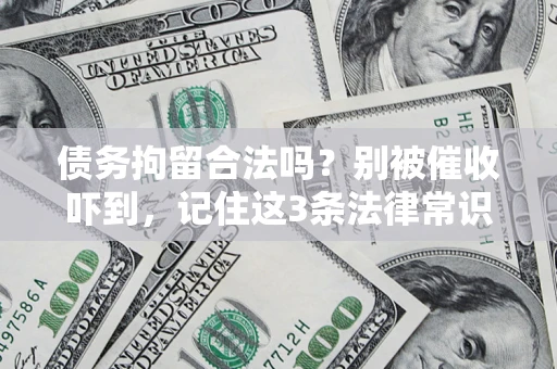 济南债务拘留合法吗?别被催收吓到,记住这3条法律常识 济南债务拘留合法吗?别被催收吓到,记住这3条法律常识