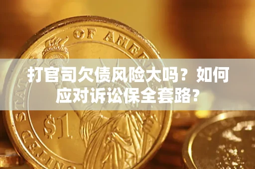 济南打官司欠债风险大吗？如何应对诉讼保全套路？