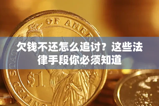 济南欠钱不还怎么追讨？这些法律手段你必须知道