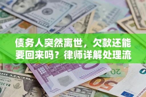 济南债务人突然离世，欠款还能要回来吗？律师详解处理流程