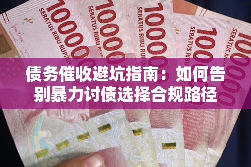 济南债务催收避坑指南：如何告别暴力讨债选择合规路径