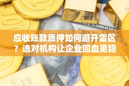 济南应收账款质押如何避开雷区？选对机构让企业回血更稳