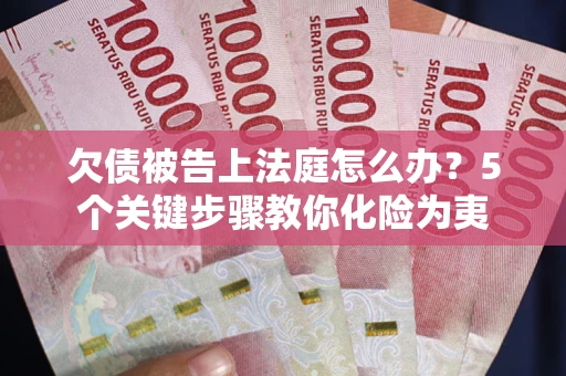 济南欠债被告上法庭怎么办？5个关键步骤教你化险为夷